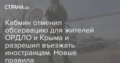 Кабмин отменил обсервацию для жителей ОРДЛО и Крыма и разрешил въезжать иностранцам. Новые правила - strana.ua - Украина - Крым - Ордло