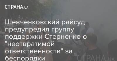 Сергей Стерненко - Шевченковский райсуд предупредил группу поддержки Стерненко о "неотвратимой ответственности" за беспорядки - strana.ua - Украина
