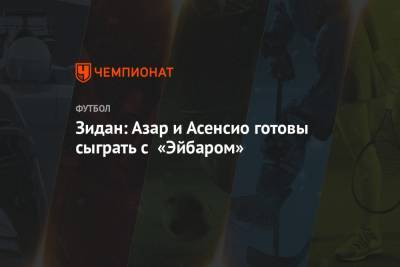 Эден Азар - Зинедин Зидан - Марко Асенсио - Зидан: Азар и Асенсио готовы сыграть с «Эйбаром» - championat.com - Испания