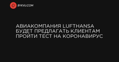 Авиакомпания Lufthansa будет предлагать клиентам пройти тест на коронавирус - bykvu.com - Украина
