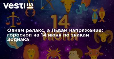 Овнам релакс, а Львам напряжение: гороскоп на 14 июня по знакам Зодиака - vesti.ua
