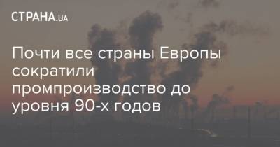 Почти все страны Европы сократили промпроизводство до уровня 90-х годов - strana.ua - Венгрия - Люксембург