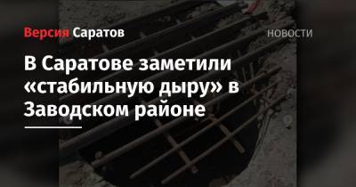 В Саратове заметили «стабильную дыру» в Заводском районе - nversia.ru - Саратов