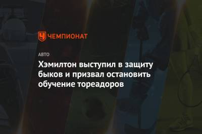 Льюис Хэмилтон - Хэмилтон выступил в защиту быков и призвал остановить обучение тореадоров - championat.com - Испания