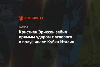 Кристиан Эриксен - Фабиан Руис - Джованни Ди-Лоренцо - Кристиан Эриксен забил прямым ударом с углового в полуфинале Кубка Италии с «Наполи» - championat.com - Италия - Неаполь