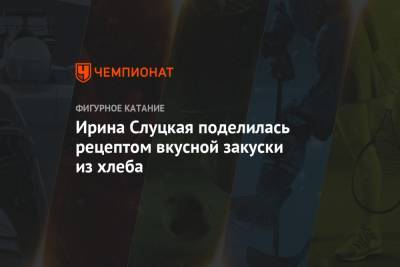 Ирина Слуцкая - Ирина Слуцкая поделилась рецептом вкусной закуски из хлеба - championat.com