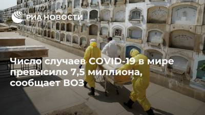 Число случаев COVID-19 в мире превысило 7,5 миллиона, сообщает ВОЗ - ria.ru - Москва - Китай - Ухань