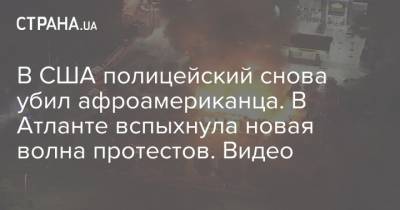 В США полицейский снова убил афроамериканца. В Атланте вспыхнула новая волна протестов. Видео - strana.ua - США - Washington - Протесты