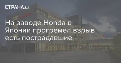 На заводе Honda в Японии прогремел взрыв, есть пострадавшие - strana.ua - Япония - Китай - Харьков - провинция Чжэцзян - район Слободский, Харьков