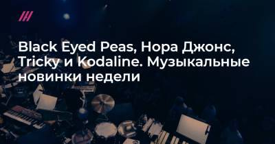 Иван Дорн - Black Eyed Peas, Нора Джонс, Tricky и Kodaline. Музыкальные новинки недели - tvrain.ru