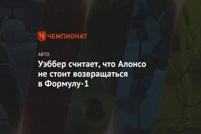 Фернандо Алонсо - Марк Уэббер - Уэббер считает, что Алонсо не стоит возвращаться в Формулу-1 - championat.com