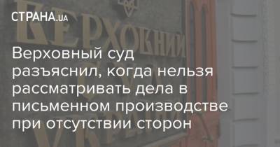 Верховный суд разъяснил, когда нельзя рассматривать дела в письменном производстве при отсутствии сторон - strana.ua - Украина - Минобороны