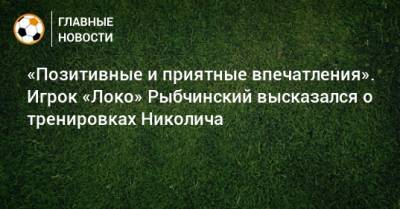 Дмитрий Рыбчинский - Марко Николич - «Позитивные и приятные впечатления». Игрок «Локо» Рыбчинский высказался о тренировках Николича - bombardir.ru - Оренбург - Тамбов