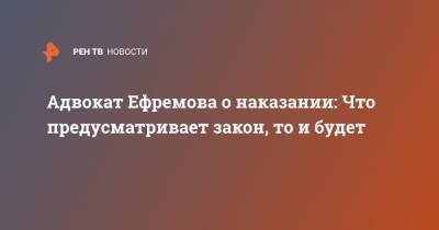 Михаил Ефремов - Сергей Захаров - Эльман Пашаев - Адвокат Ефремова о наказании: Что предусматривает закон, то и будет - ren.tv