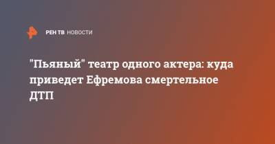 Михаил Ефремов - Сергей Захаров - "Пьяный" театр одного актера: куда приведет Ефремова смертельное ДТП - ren.tv