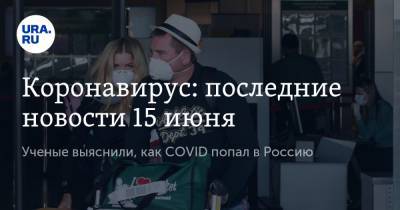 Коронавирус: последние новости 15 июня. Ученые выяснили, как COVID попал в Россию, и нашли осложнения у выздоровевших - ura.news - Россия - Китай - США - Бразилия - Ухань