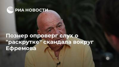 Михаил Ефремов - Владимир Познер - Сергей Захаров - Познер опроверг слух о "раскрутке" скандала вокруг Ефремова - ria.ru - Москва - Россия