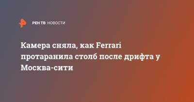Камера сняла, как Ferrari протаранила столб после дрифта у Москва-сити - ren.tv - Москва