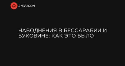 Наводнения в Бессарабии и Буковине: как это было - bykvu.com - Рени