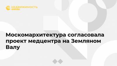 Москомархитектура согласовала проект медцентра на Земляном Валу - realty.ria.ru - Москва - район Таганский, Москва - Строительство