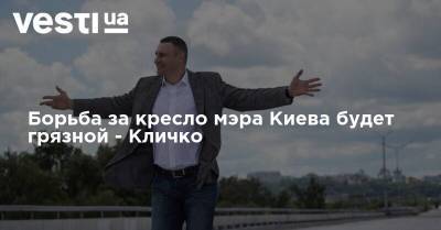 Виталий Кличко - Борьба за кресло мэра Киева будет грязной - Кличко - vesti.ua - Киев