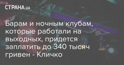 Виталий Кличко - Барам и ночным клубам, которые работали на выходных, придется заплатить до 340 тысяч гривен - Кличко - strana.ua - Киев