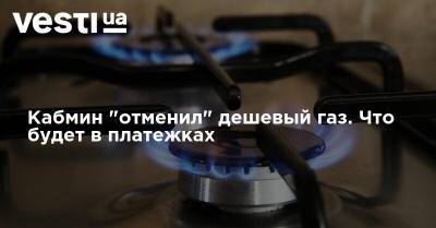 Кабмин "отменил" дешевый газ. Что будет в платежках - vesti.ua - Украина