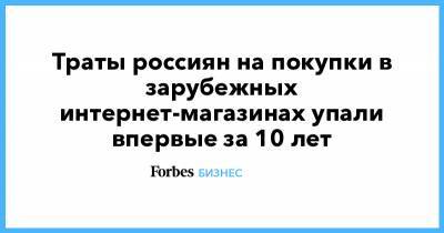 Траты россиян на покупки в зарубежных интернет-магазинах упали впервые за 10 лет - forbes.ru