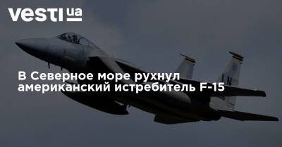 Sky News - В Северное море рухнул американский истребитель F-15 - vesti.ua - Россия - США - Украина - Киев - Англия - Индия