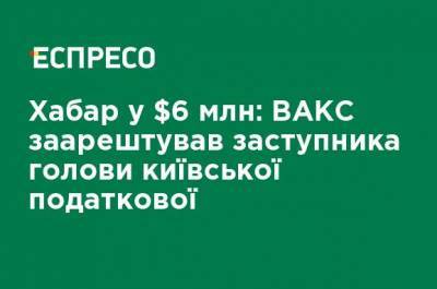 Взятка в $ 6 млн: ВАКС арестовал замглавы киевской налоговой - ru.espreso.tv - Украина - Киев