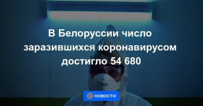 Александр Лукашенко - Владимир Караник - В Белоруссии число заразившихся коронавирусом достигло 54 680 - news.mail.ru - Белоруссия