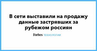 В сети выставили на продажу данные застрявших за рубежом россиян - forbes.ru