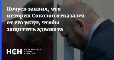 Олег Соколов - Анастасия Ещенко - Александр Почуев - Почуев заявил, что историк Соколов отказался от его услуг, чтобы защитить адвоката - nsn.fm