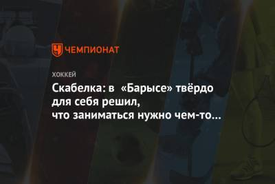 Андрей Скабелка - Скабелка: в «Барысе» твёрдо для себя решил, что заниматься нужно чем-то одним - championat.com - Россия - Казахстан