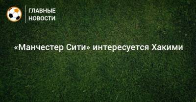 Ашраф Хакий - «Манчестер Сити» интересуется Хакими - bombardir.ru