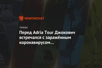 Григор Димитров - Тим Доминик - Александр Зверев - Мира Новак - Перед Adria Tour Джокович встречался с заражённым коронавирусом баскетболистом «Партизана» - championat.com - Сербия