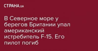 В Северное море у берегов Британии упал американский истребитель F-15. Его пилот погиб - strana.ua - США - Крым - Англия - Казахстан