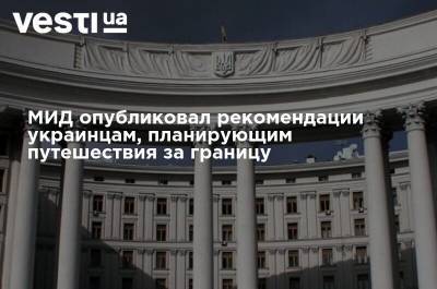 МИД опубликовал рекомендации украинцам, планирующим путешествия за границу - vesti.ua - Украина