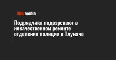 Подрядчика подозревают в некачественном ремонте отделения полиции в Тлумаче - 368.media - Ивано-Франковская обл.