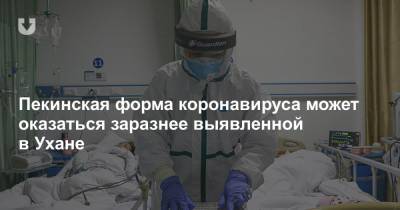 Пекинская форма коронавируса может оказаться заразнее выявленной в Ухане - news.tut.by - Китай - Пекин - Ухань