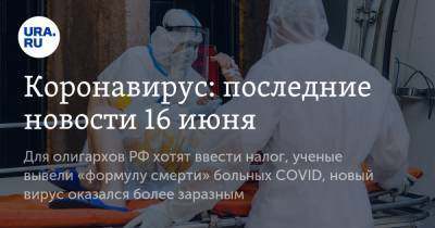 Коронавирус: последние новости 16 июня. Для олигархов РФ хотят ввести налог, ученые вывели «формулу смерти» больных COVID, новый вирус оказался более заразным - ura.news - Россия - Китай - США - Бразилия - Ухань