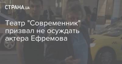 Михаил Ефремов - Сергей Захаров - Театр "Современник" призвал не осуждать актера Ефремова - strana.ua - Москва - Россия