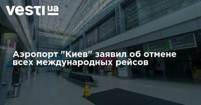 Аэропорт "Киев" заявил об отмене всех международных рейсов - vesti.ua - Украина - Франция - Голландия - місто Київ - місто Киев - місто Париж