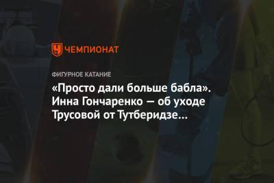 Этери Тутберидзе - Александра Трусова - Евгений Плющенко - Инна Гончаренко - «Просто дали больше бабла». Инна Гончаренко — об уходе Трусовой от Тутберидзе к Плющенко - championat.com - Россия
