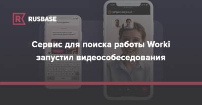 Сервис для поиска работы Worki запустил видеособеседования - rb.ru