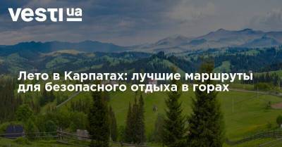 Лето в Карпатах: лучшие маршруты для безопасного отдыха в горах - vesti.ua - Украина - Ивано-Франковская обл. - район Верховинский