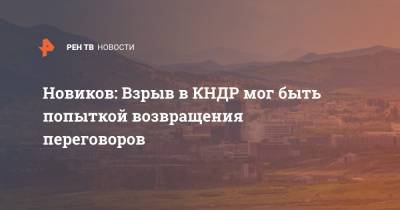 Дмитрий Новиков - Новиков: Взрыв в КНДР мог быть попыткой возвращения переговоров - ren.tv - КНДР