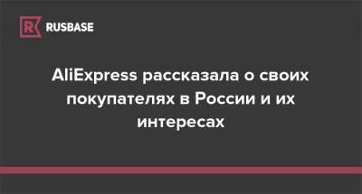 AliExpress рассказала о своих покупателях в России и их интересах - rb.ru - Россия