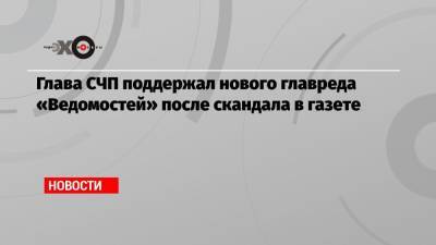 Валерий Фадеев - Андрей Шмаров - Глава СЧП поддержал нового главреда «Ведомостей» после скандала в газете - echo.msk.ru