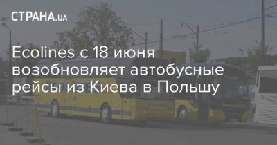 Ecolines с 18 июня возобновляет автобусные рейсы из Киева в Польшу - strana.ua - Украина - Киев - Львов - Польша - Херсон - Варшава - Одесса - Харьков - Запорожье - Полтава